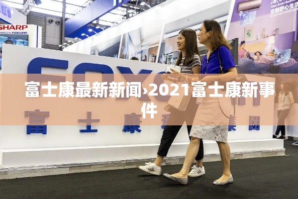 富士康最新新闻›2021富士康新事件 富士康最新新闻›2021富士康新事件
