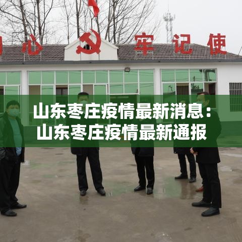 山东枣庄疫情最新消息：山东枣庄疫情最新通报