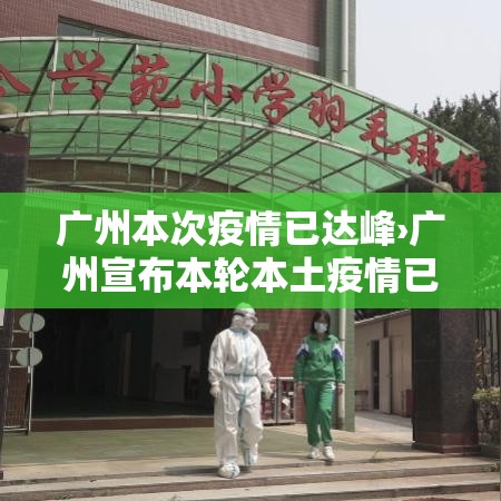 广州本次疫情已达峰›广州宣布本轮本土疫情已基本结束 广州本次疫情已达峰›广州宣布本轮本土疫情已基本结束