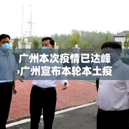 广州本次疫情已达峰›广州宣布本轮本土疫情已基本结束 广州本次疫情已达峰›广州宣布本轮本土疫情已基本结束