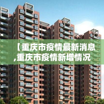 【重庆市疫情最新消息,重庆市疫情新增情况】