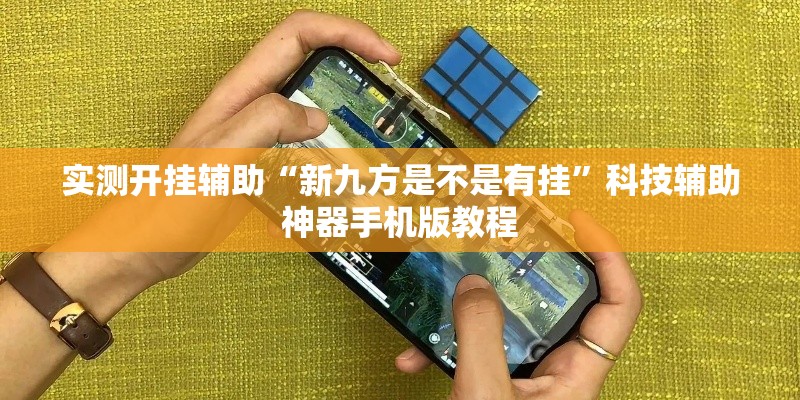 实测开挂辅助“新九方是不是有挂”科技辅助神器手机版教程