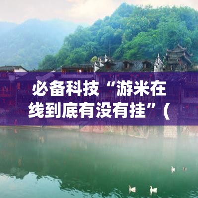 必备科技“游米在线到底有没有挂	”(透视挂)辅助透视教程