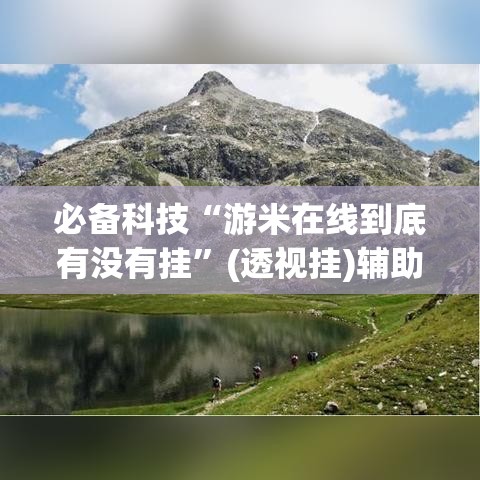 必备科技“游米在线到底有没有挂”(透视挂)辅助透视教程