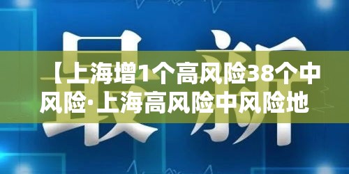 【上海增1个高风险38个中风险·上海高风险中风险地区】