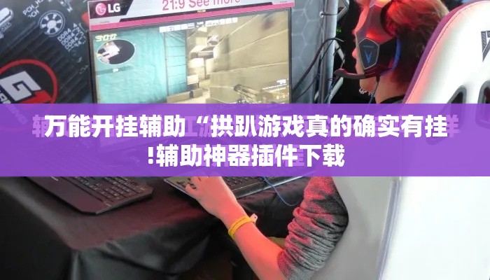 万能开挂辅助“拱趴游戏真的确实有挂!辅助神器插件下载 万能开挂辅助“拱趴游戏真的确实有挂!辅助神器插件下载