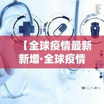【全球疫情最新新增·全球疫情最新新增统计】