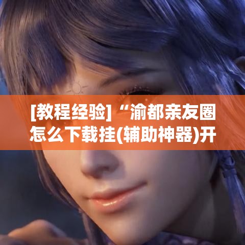 [教程经验]“渝都亲友圈怎么下载挂(辅助神器)开挂详细教程