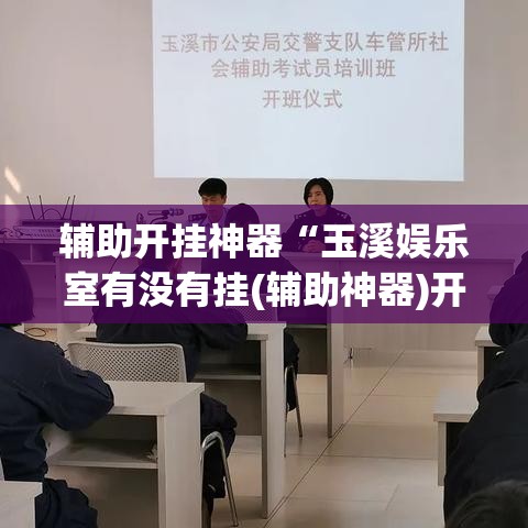 辅助开挂神器“玉溪娱乐室有没有挂(辅助神器)开挂详细教程