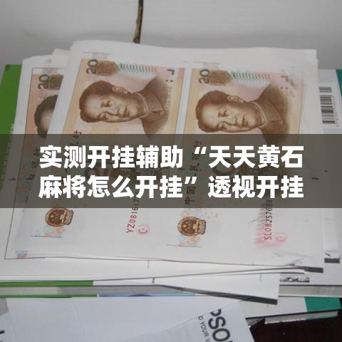 实测开挂辅助“天天黄石麻将怎么开挂	”透视开挂辅助教程