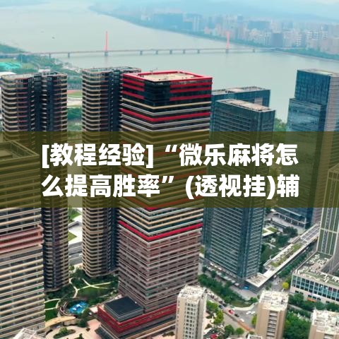 [教程经验]“微乐麻将怎么提高胜率	”(透视挂)辅助透视教程