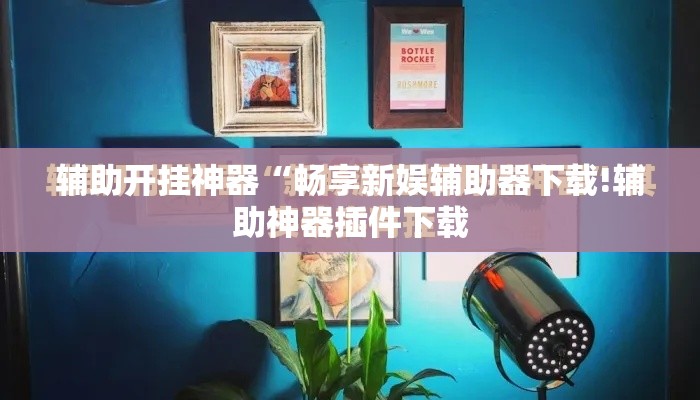 辅助开挂神器“畅享新娱辅助器下载!辅助神器插件下载