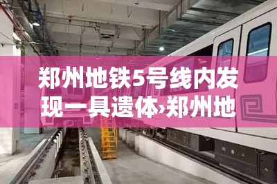 郑州地铁5号线内发现一具遗体›郑州地铁五号线遗体