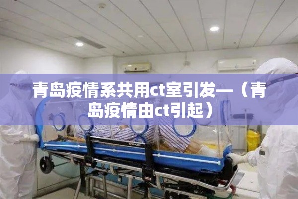 青岛疫情系共用ct室引发—（青岛疫情由ct引起）