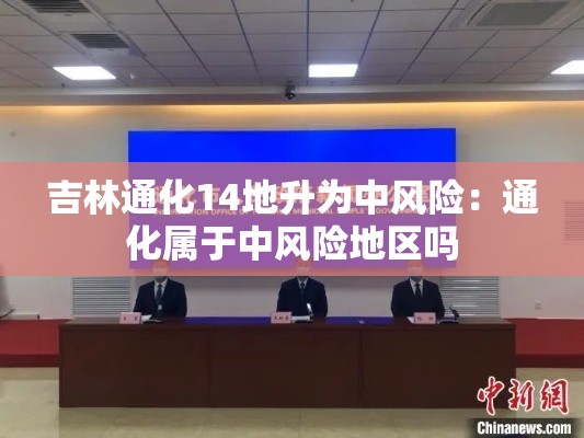 吉林通化14地升为中风险：通化属于中风险地区吗
