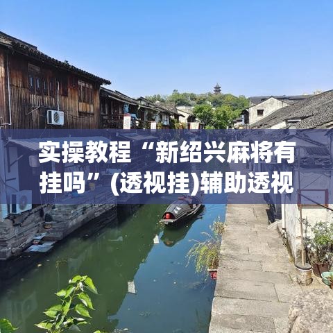 实操教程“新绍兴麻将有挂吗	”(透视挂)辅助透视教程