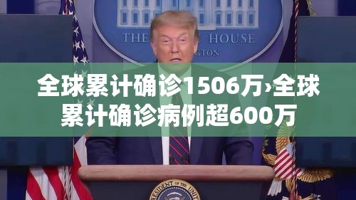 全球累计确诊1506万›全球累计确诊病例超600万 全球累计确诊1506万›全球累计确诊病例超600万
