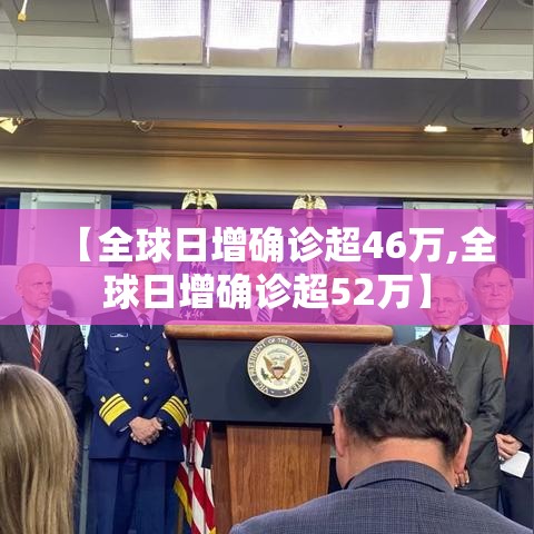 【全球日增确诊超46万,全球日增确诊超52万】 【全球日增确诊超46万,全球日增确诊超52万】