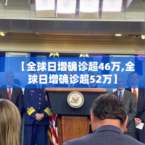 【全球日增确诊超46万,全球日增确诊超52万】 【全球日增确诊超46万,全球日增确诊超52万】