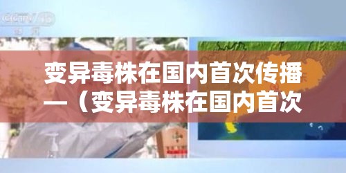 变异毒株在国内首次传播—(变异毒株在国内首次传播的原因) 变异毒株在国内首次传播—(变异毒株在国内首次传播的原因)