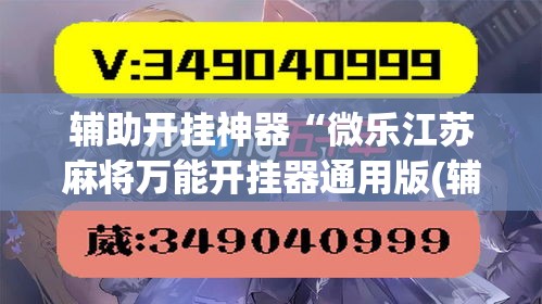 辅助开挂神器“微乐江苏麻将万能开挂器通用版(辅助神器)开挂详细教程 辅助开挂神器“微乐江苏麻将万能开挂器通用版(辅助神器)开挂详细教程