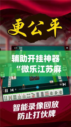 辅助开挂神器“微乐江苏麻将万能开挂器通用版(辅助神器)开挂详细教程 辅助开挂神器“微乐江苏麻将万能开挂器通用版(辅助神器)开挂详细教程