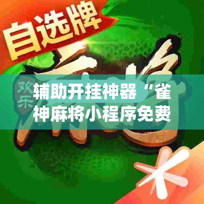 辅助开挂神器“雀神麻将小程序免费开挂器”(透视挂)辅助透视教程