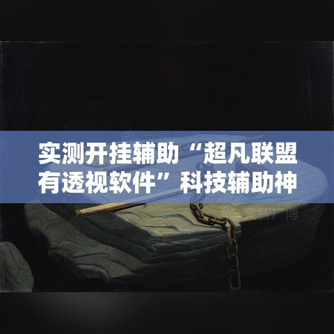 实测开挂辅助“超凡联盟有透视软件	”科技辅助神器手机版教程