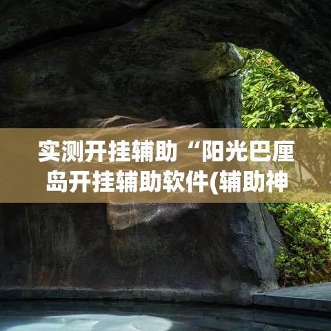 实测开挂辅助“阳光巴厘岛开挂辅助软件(辅助神器)开挂详细教程