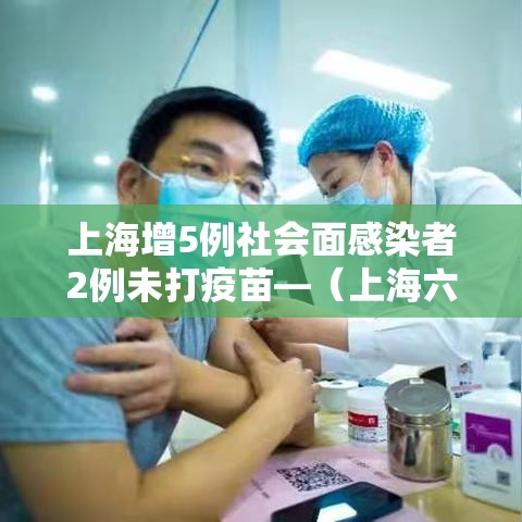 上海增5例社会面感染者2例未打疫苗—（上海六例发病均全程接种疫苗）
