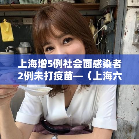 上海增5例社会面感染者2例未打疫苗—（上海六例发病均全程接种疫苗）