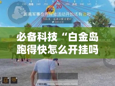 必备科技“白金岛跑得快怎么开挂吗	”透视开挂辅助教程