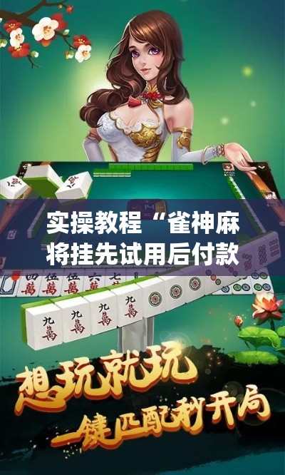 实操教程“雀神麻将挂先试用后付款(辅助神器)开挂详细教程 实操教程“雀神麻将挂先试用后付款(辅助神器)开挂详细教程