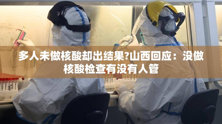 多人未做核酸却出结果?山西回应：没做核酸检查有没有人管