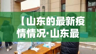 【山东的最新疫情情况·山东最新疫情分布情况】 【山东的最新疫情情况·山东最新疫情分布情况】