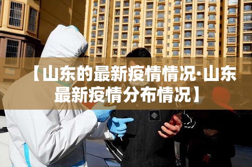 【山东的最新疫情情况·山东最新疫情分布情况】 【山东的最新疫情情况·山东最新疫情分布情况】
