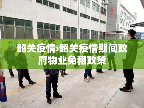 韶关疫情›韶关疫情期间政府物业免租政策 韶关疫情›韶关疫情期间政府物业免租政策
