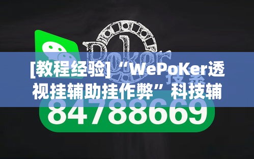 [教程经验]“WePoKer透视挂辅助挂作弊”科技辅助神器手机版教程