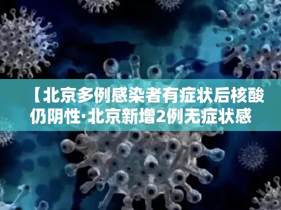 【北京多例感染者有症状后核酸仍阴性·北京新增2例无症状感染者 其中1人核酸初筛为弱阳性】