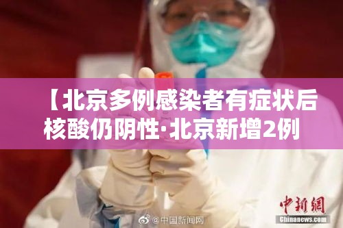 【北京多例感染者有症状后核酸仍阴性·北京新增2例无症状感染者 其中1人核酸初筛为弱阳性】