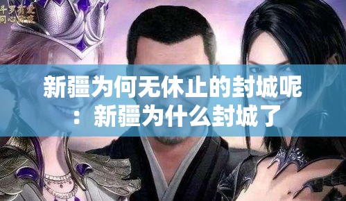 新疆为何无休止的封城呢：新疆为什么封城了
