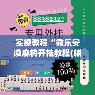 实操教程“微乐安徽麻将开挂教程(辅助神器)开挂详细教程 实操教程“微乐安徽麻将开挂教程(辅助神器)开挂详细教程