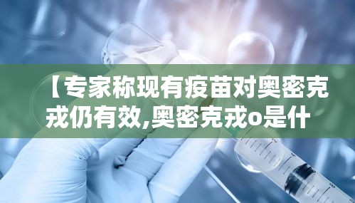 【专家称现有疫苗对奥密克戎仍有效,奥密克戎o是什么意思】