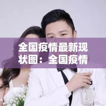 全国疫情最新现状图:全国疫情最新进展分布图 全国疫情最新现状图:全国疫情最新进展分布图
