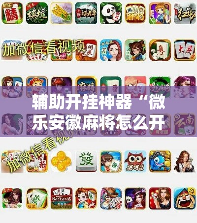 辅助开挂神器“微乐安徽麻将怎么开挂吗!辅助神器插件下载 辅助开挂神器“微乐安徽麻将怎么开挂吗!辅助神器插件下载
