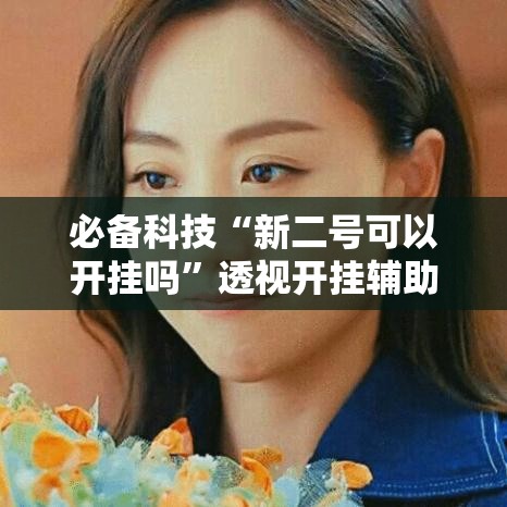 必备科技“新二号可以开挂吗”透视开挂辅助教程