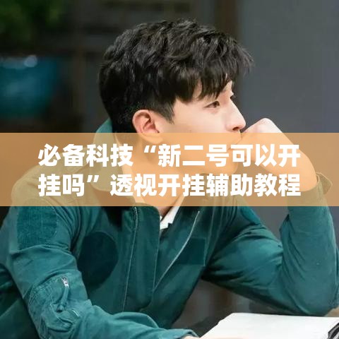 必备科技“新二号可以开挂吗”透视开挂辅助教程