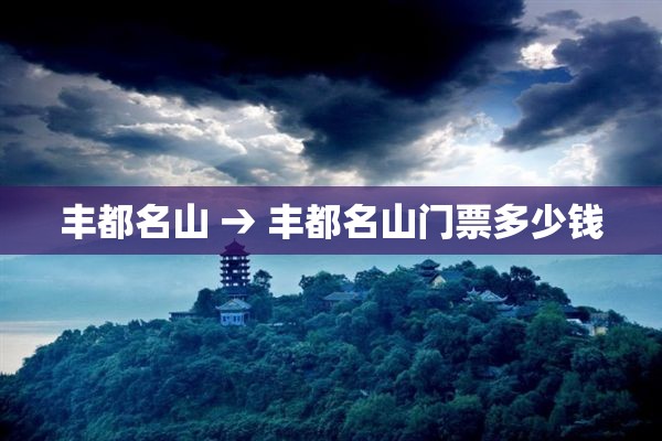 丰都名山 → 丰都名山门票多少钱 丰都名山 → 丰都名山门票多少钱