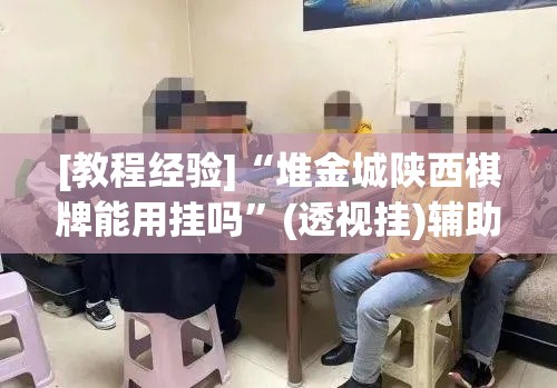[教程经验]“堆金城陕西棋牌能用挂吗	”(透视挂)辅助透视教程