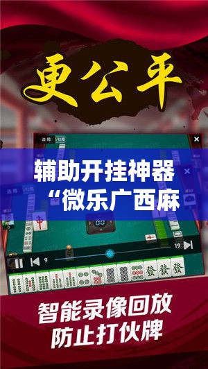 辅助开挂神器“微乐广西麻将开挂神器!辅助神器插件下载